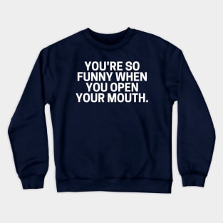 You're So Funny When You Open Your Mouth. Crewneck Sweatshirt